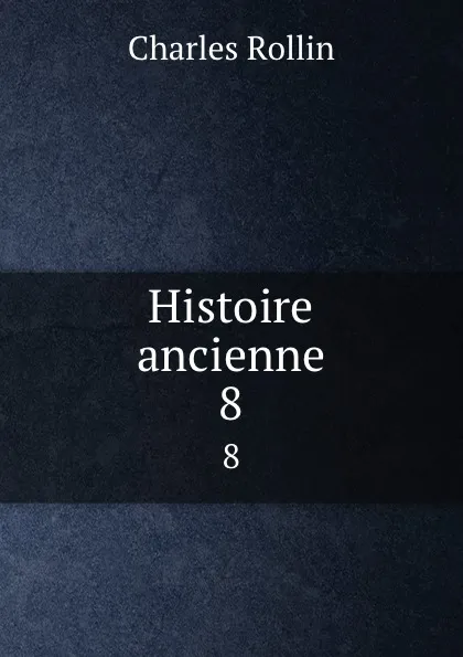 Обложка книги Histoire ancienne. 8, Charles Rollin
