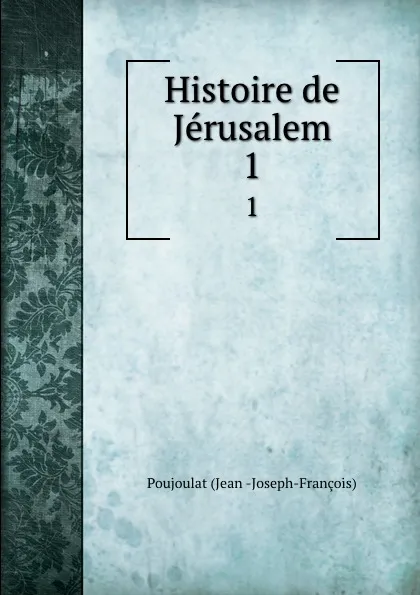 Обложка книги Histoire de Jerusalem. 1, Poujoulat Jean Joseph-François