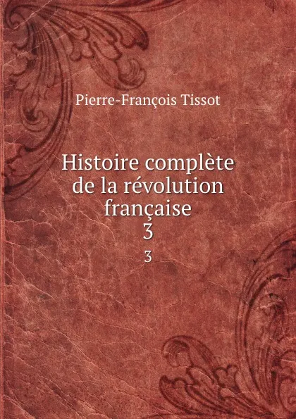 Обложка книги Histoire complete de la revolution francaise. 3, Pierre-François Tissot