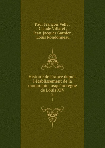 Обложка книги Histoire de France depuis l.etablissement de la monarchie jusqu.au regne de Louis XIV. 2, Paul François Velly