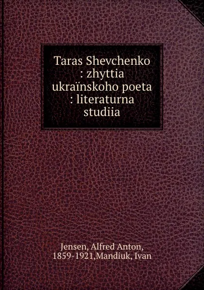 Обложка книги Taras Shevchenko : zhyttia ukrainskoho poeta : literaturna studiia, Alfred Anton Jensen