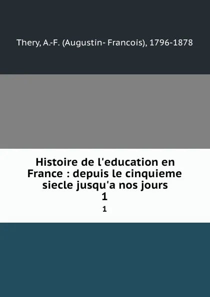 Обложка книги Histoire de l.education en France : depuis le cinquieme siecle jusqu.a nos jours. 1, Augustin-Francois Thery