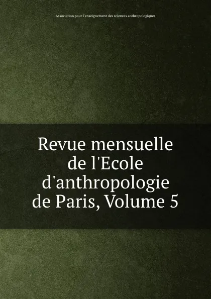 Обложка книги Revue mensuelle de l.Ecole d.anthropologie de Paris, Volume 5, 