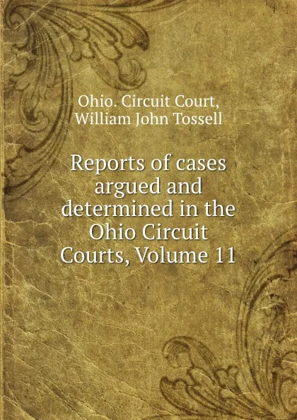 Обложка книги Reports of cases argued and determined in the Ohio Circuit Courts, Volume 11, Ohio. Circuit Court