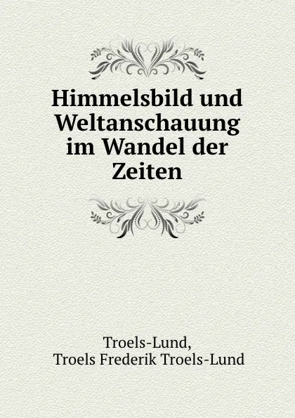 Обложка книги Himmelsbild und Weltanschauung im Wandel der Zeiten, Troels Frederik Troels-Lund Troels-Lund