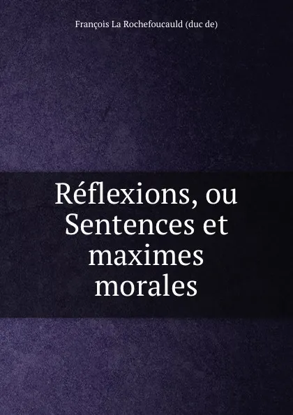 Обложка книги Reflexions, ou Sentences et maximes morales, François La Rochefoucauld