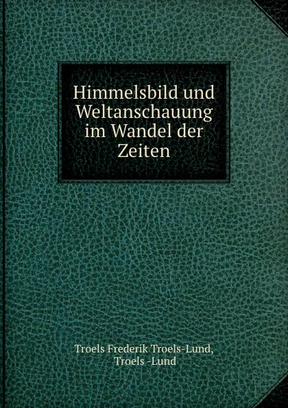 Обложка книги Himmelsbild und Weltanschauung im Wandel der Zeiten., Troels Frederik Troels-Lund
