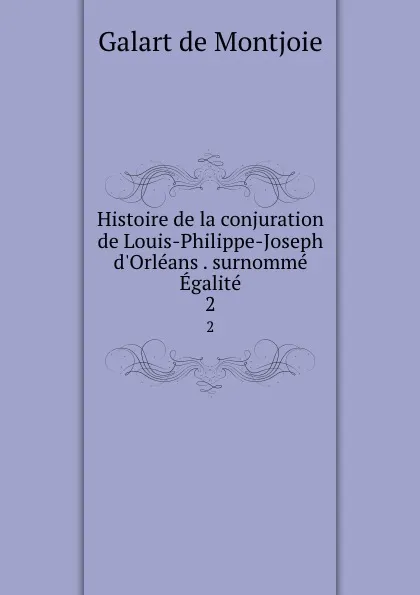 Обложка книги Histoire de la conjuration de Louis-Philippe-Joseph d.Orleans . surnomme Egalite. 2, Galart de Montjoie