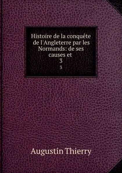 Обложка книги Histoire de la conquete de l.Angleterre par les Normands: de ses causes et . 3, Augustin Thierry