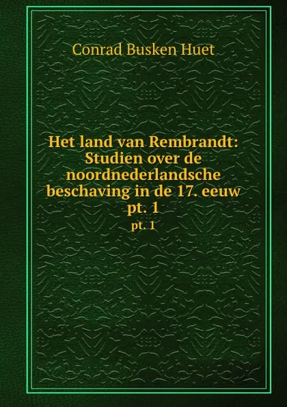 Обложка книги Het land van Rembrandt: Studien over de noordnederlandsche beschaving in de 17. eeuw. pt. 1, Conrad Busken Huet