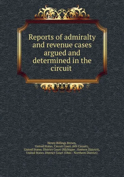 Обложка книги Reports of admiralty and revenue cases argued and determined in the circuit ., Henry Billings Brown