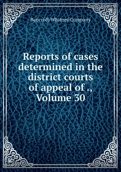 Обложка книги Reports of cases determined in the district courts of appeal of ., Volume 30, Bancroft-Whitney