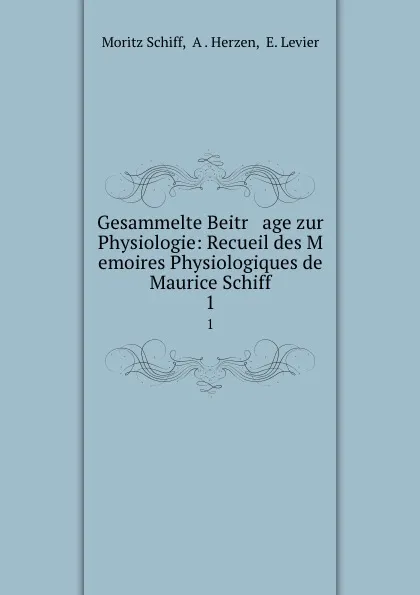 Обложка книги Gesammelte Beitr   age zur Physiologie: Recueil des M   emoires Physiologiques de Maurice Schiff. 1, Moritz Schiff