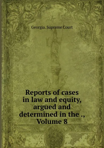 Обложка книги Reports of cases in law and equity, argued and determined in the ., Volume 8, Georgia. Supreme Court