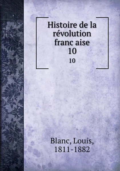 Обложка книги Histoire de la revolution francaise. 10, Louis Blanc