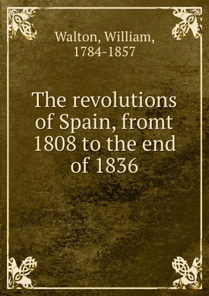 Обложка книги The revolutions of Spain, fromt 1808 to the end of 1836, William Walton