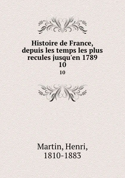 Обложка книги Histoire de France, depuis les temps les plus recules jusqu.en 1789. 10, Henri Martin