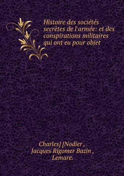 Обложка книги Histoire des societes secretes de l.armee: et des conspirations militaires qui ont eu pour objet ., Charles Nodier