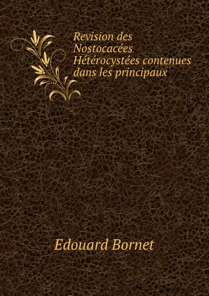 Обложка книги Revision des Nostocacees Heterocystees contenues dans les principaux ., Edouard Bornet