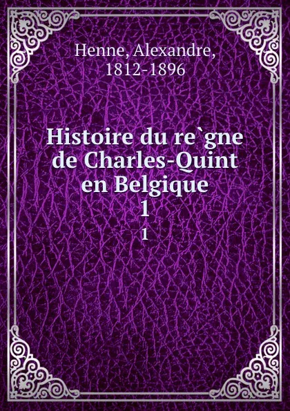 Обложка книги Histoire du regne de Charles-Quint en Belgique. 1, Alexandre Henne