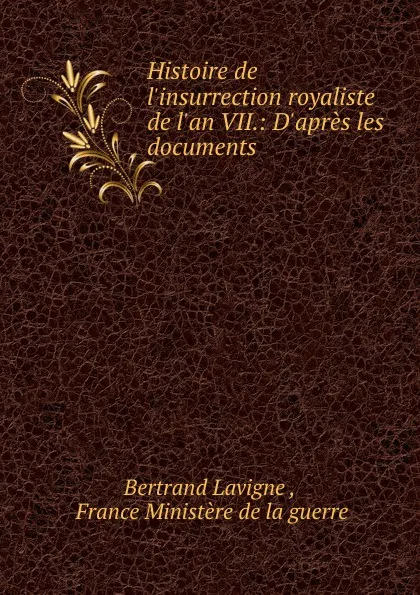 Обложка книги Histoire de l.insurrection royaliste de l.an VII.: D.apres les documents ., Bertrand Lavigne