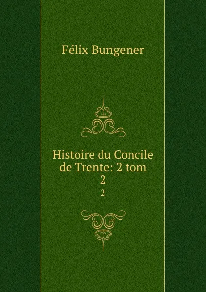 Обложка книги Histoire du Concile de Trente: 2 tom. 2, Félix Bungener