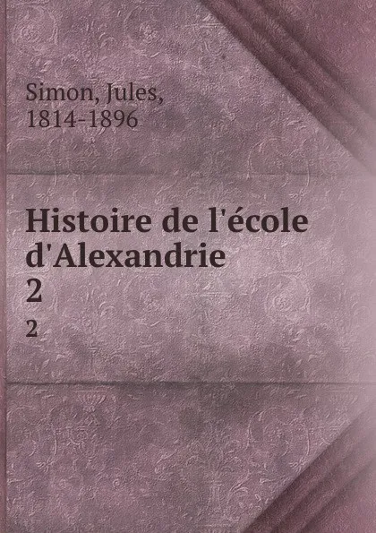 Обложка книги Histoire de l.ecole d.Alexandrie. 2, Jules Simon