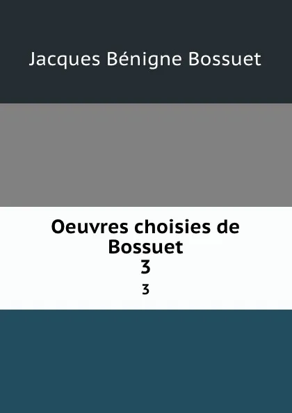 Обложка книги Oeuvres choisies de Bossuet. 3, Bossuet Jacques Bénigne