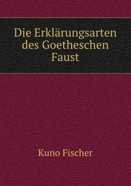 Обложка книги Die Erklarungsarten des Goetheschen Faust, Куно Фишер