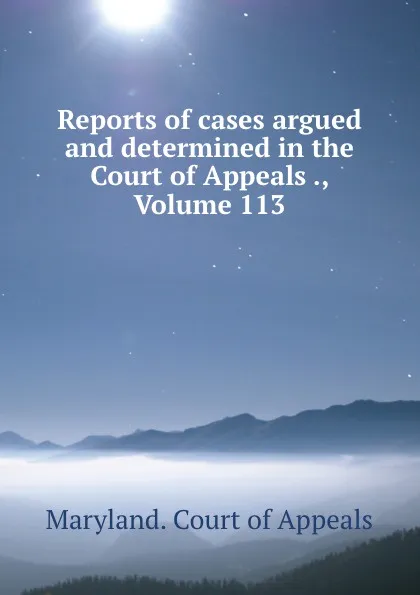 Обложка книги Reports of cases argued and determined in the Court of Appeals ., Volume 113, Maryland. Court of Appeals