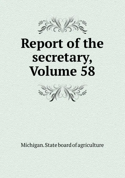 Обложка книги Report of the secretary, Volume 58, Michigan. State board of agriculture