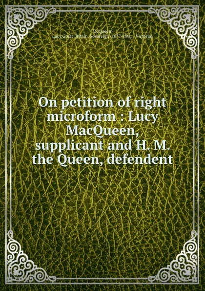 Обложка книги On petition of right microform : Lucy MacQueen, supplicant and H. M. the Queen, defendent, Lucy McQueen