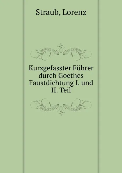 Обложка книги Kurzgefasster Fuhrer durch Goethes Faustdichtung I. und II. Teil, Lorenz Straub