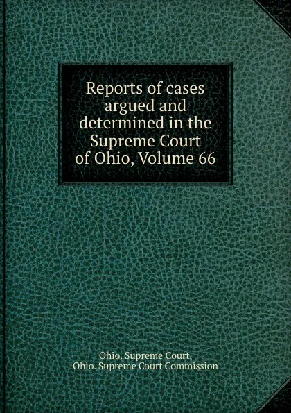 Обложка книги Reports of cases argued and determined in the Supreme Court of Ohio, Volume 66, Ohio. Supreme Court