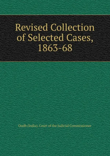 Обложка книги Revised Collection of Selected Cases, 1863-68, Oudh India Court of the Judicial Commissioner