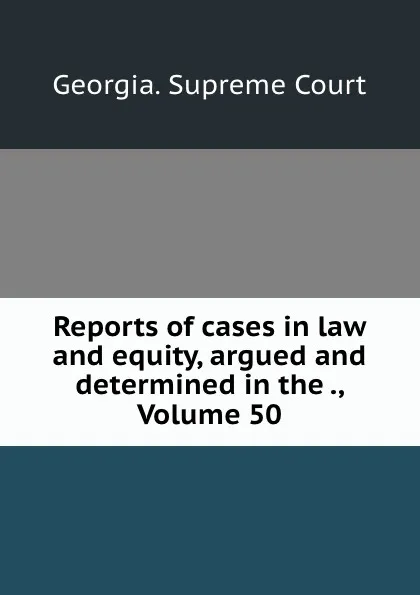 Обложка книги Reports of cases in law and equity, argued and determined in the ., Volume 50, Georgia. Supreme Court