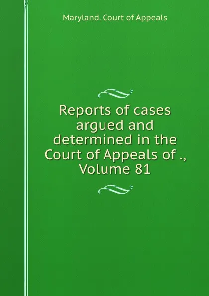 Обложка книги Reports of cases argued and determined in the Court of Appeals of ., Volume 81, Maryland. Court of Appeals