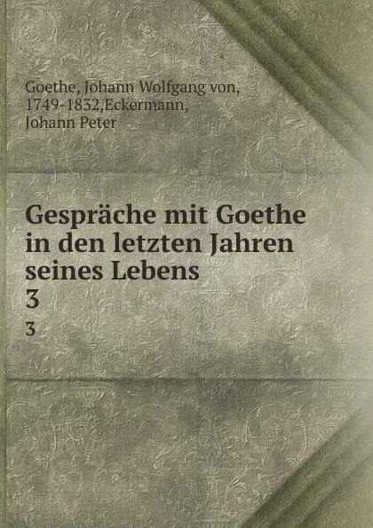 Обложка книги Gesprache mit Goethe in den letzten Jahren seines Lebens. 3, Johann Wolfgang von Goethe