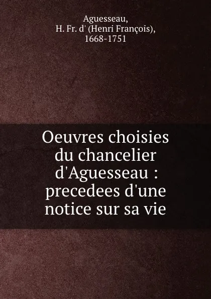 Обложка книги Oeuvres choisies du chancelier d.Aguesseau : precedees d.une notice sur sa vie, Henri François d'Aguesseau