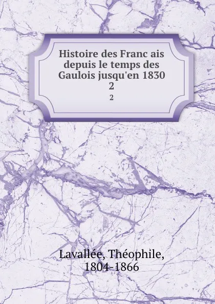 Обложка книги Histoire des Francais depuis le temps des Gaulois jusqu.en 1830. 2, Théophile Lavallée