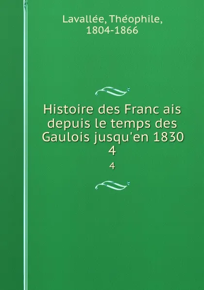 Обложка книги Histoire des Francais depuis le temps des Gaulois jusqu.en 1830. 4, Théophile Lavallée