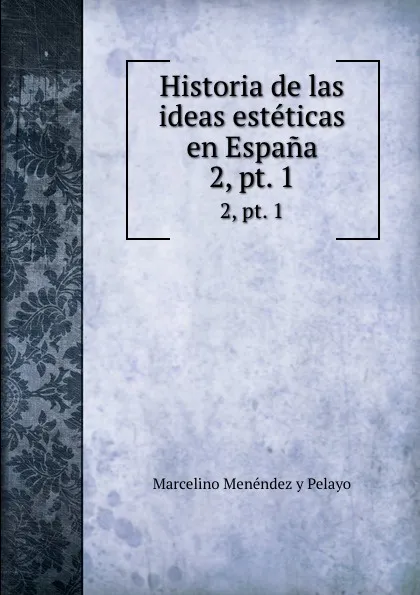 Обложка книги Historia de las ideas esteticas en Espana. 2, pt. 1, Marcelino Menéndez y Pelayo