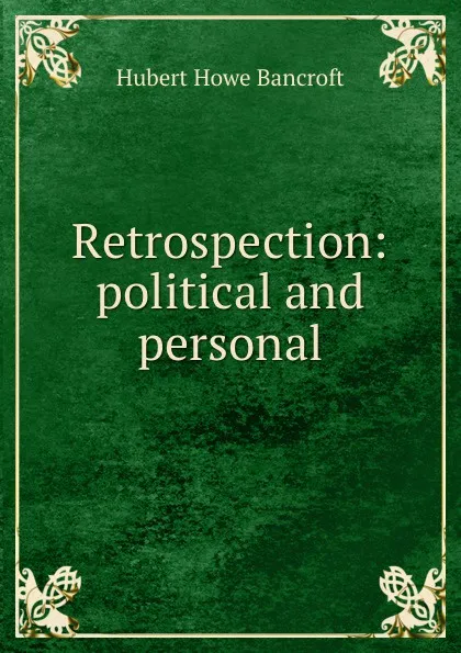 Обложка книги Retrospection: political and personal, Hubert Howe Bancroft