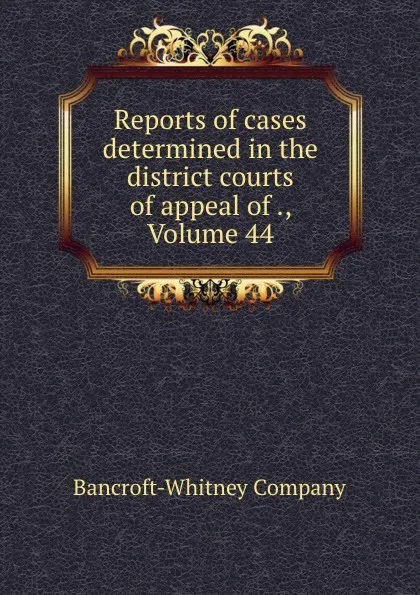 Обложка книги Reports of cases determined in the district courts of appeal of ., Volume 44, Bancroft-Whitney