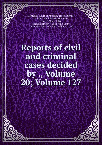 Обложка книги Reports of civil and criminal cases decided by ., Volume 20;.Volume 127, Kentucky. Court of Appeals