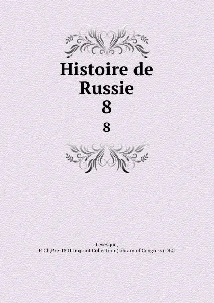 Обложка книги Histoire de Russie. 8, P. Ch. Levesque