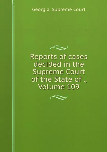 Обложка книги Reports of cases decided in the Supreme Court of the State of ., Volume 109, Georgia. Supreme Court