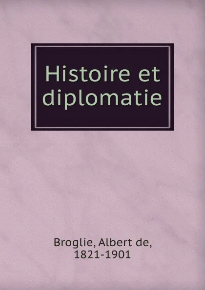 Обложка книги Histoire et diplomatie, Albert de Broglie