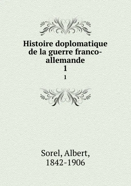 Обложка книги Histoire doplomatique de la guerre franco-allemande. 1, Albert Sorel