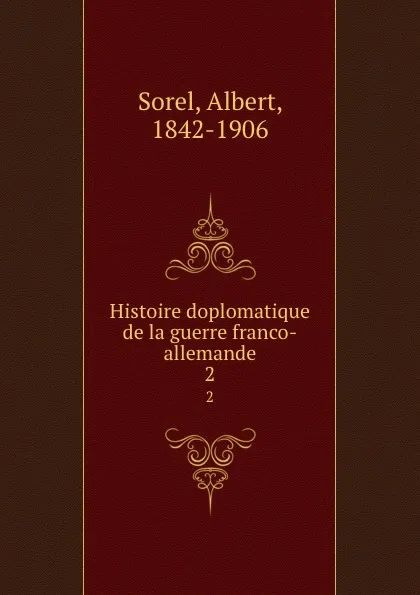 Обложка книги Histoire doplomatique de la guerre franco-allemande. 2, Albert Sorel